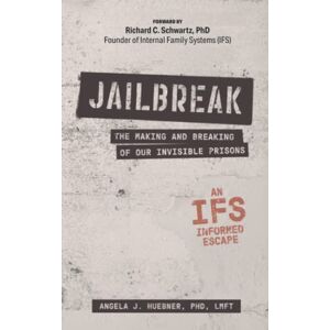 Huebner, Angela J. Jailbreak: The Making and Breaking of Our Invisible Prisons--An IFS Informed Escape Huebner, Angela J. Jailbreak: The Making and Breaking of Our Invisible Prisons--An IFS Informed Escape