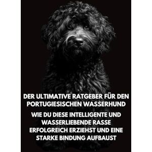 Books, Inkspire Der Ultimative Ratgeber für den Portugiesischen Wasserhund: Wie Du Diese Intelligente und Wasserliebende Rasse Erfolgreich Erziehst und Eine Starke Bindung Aufbaust Inkspire Books, Inkspire Der Ultimative Ratgeber für den Portugiesischen Wasserhund: Wie Du Diese Intelligente und Wasserliebende Rasse Erfolgreich Erziehst und Eine Starke Bindung Aufbaust Inkspire