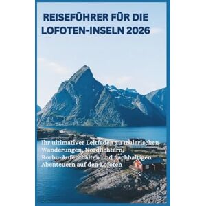 Thomas, Jude Reiseführer für die Lofoten-Inseln 2026: Ihr ultimativer Leitfaden zu malerischen Wanderungen, Nordlichtern, Rorbu-Aufenthalten und nachhaltigen Abenteuern auf den Lofoten Thomas, Jude Reiseführer für die Lofoten-Inseln 2026: Ihr ultimativer Leitfaden zu malerischen Wanderungen, Nordlichtern, Rorbu-Aufenthalten und nachhaltigen Abenteuern auf den Lofoten