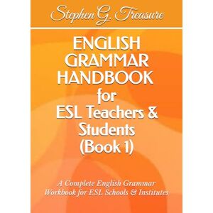 Treasure, Stephen G. ENGLISH GRAMMAR HANDBOOK for ESL Teachers & Students (Book 1): A Complete English Grammar Workbook for ESL Schools & Institutes (ENGLISH GRAMMAR SERIES) Treasure, Stephen G. ENGLISH GRAMMAR HANDBOOK for ESL Teachers & Students (Book 1): A Complete English Grammar Workbook for ESL Schools & Institutes (ENGLISH GRAMMAR SERIES)