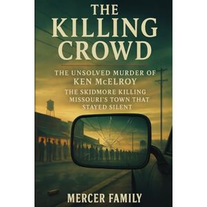Mercer, Colin J. The Killing Crowd: The Unsolved Murder of Ken McElroy, The Skidmore Killing, Missouri’s Town That Stayed Silent Mercer, Colin J. The Killing Crowd: The Unsolved Murder of Ken McElroy, The Skidmore Killing, Missouri’s Town That Stayed Silent