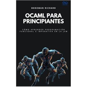 BOOZMAN, RICHARD OCaml para principiantes: Cómo aprender programación funcional e imperativa en la JVM (Colección de Lenguajes de Próxima Generación) BOOZMAN, RICHARD OCaml para principiantes: Cómo aprender programación funcional e imperativa en la JVM (Colección de Lenguajes de Próxima Generación)