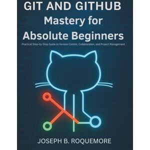 Roquemore, Joseph B. Git and GitHub Mastery for Absolute Beginners: Practical Step-by-Step Guide to Version Control, Collaboration, and Project Management (Programming books) Roquemore, Joseph B. Git and GitHub Mastery for Absolute Beginners: Practical Step-by-Step Guide to Version Control, Collaboration, and Project Management (Programming books)
