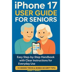 J. ROWELL, MANDY Iphone 17 User Guide for Seniors: Easy Step-by-Step Handbook with Clear Instructions for Everyday Use. (10 Hidden Tricks & Bonus Security Tips Chapter) J. ROWELL, MANDY Iphone 17 User Guide for Seniors: Easy Step-by-Step Handbook with Clear Instructions for Everyday Use. (10 Hidden Tricks & Bonus Security Tips Chapter)