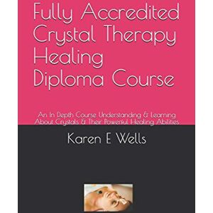 Wells, Karen E Fully Accredited Crystal Therapy Healing Diploma Course: An In Depth Course Understanding & Learning About Crystals & Their Powerful Healing Abilities Wells, Karen E Fully Accredited Crystal Therapy Healing Diploma Course: An In Depth Course Understanding & Learning About Crystals & Their Powerful Healing Abilities