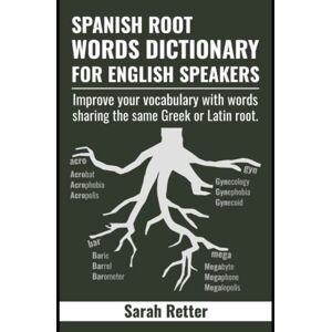 Retter, Sarah SPANISH ROOT WORDS DICTIONARY FOR ENGLISH SPEAKERS: Improve your vocabulary with words sharing the same Greek or Latin root. Retter, Sarah SPANISH ROOT WORDS DICTIONARY FOR ENGLISH SPEAKERS: Improve your vocabulary with words sharing the same Greek or Latin root.