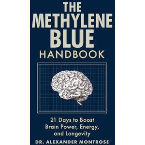 Montrose, Dr. Alexander The Methylene Blue Handbook: 21 Days to Boost Brain Power, Energy, and Longevity Montrose, Dr. Alexander The Methylene Blue Handbook: 21 Days to Boost Brain Power, Energy, and Longevity