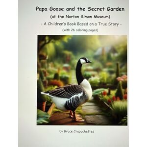 Crapuchetttes, Bruce Papa Goose and the Secret Garden (at the Norton Simon Museum): A Children’s Book Based on a True Story (with 26 coloring pages) Crapuchetttes, Bruce Papa Goose and the Secret Garden (at the Norton Simon Museum): A Children’s Book Based on a True Story (with 26 coloring pages)