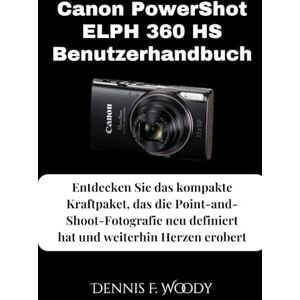 Woody, Dennis F. Canon PowerShot ELPH 360 HS Benutzerhandbuch: Entdecken Sie das kompakte Kraftpaket, das die Point-and-Shoot-Fotografie neu definiert hat und weiterhin Herzen erobert Woody, Dennis F. Canon PowerShot ELPH 360 HS Benutzerhandbuch: Entdecken Sie das kompakte Kraftpaket, das die Point-and-Shoot-Fotografie neu definiert hat und weiterhin Herzen erobert
