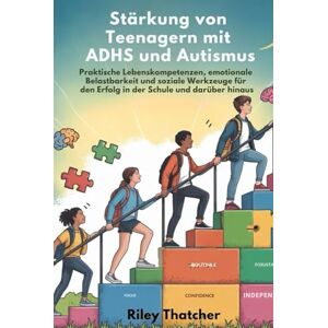 Thatcher, Riley Stärkung von Teenagern mit ADHS und Autismus: Praktische Lebenskompetenzen, emotionale Belastbarkeit und soziale Werkzeuge für den Erfolg in der Schule und darüber hinaus Thatcher, Riley Stärkung von Teenagern mit ADHS und Autismus: Praktische Lebenskompetenzen, emotionale Belastbarkeit und soziale Werkzeuge für den Erfolg in der Schule und darüber hinaus