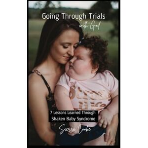 Cooke, Sierra Going Through Trials with God: 7 Lessons Learned Through Shaken Baby Syndrome Cooke, Sierra Going Through Trials with God: 7 Lessons Learned Through Shaken Baby Syndrome