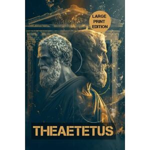 PLATO THEAETETUS (LARGE PRINT EDITION): A Foundational Text of Philosophy on Truth, Thought, and Reason PLATO THEAETETUS (LARGE PRINT EDITION): A Foundational Text of Philosophy on Truth, Thought, and Reason