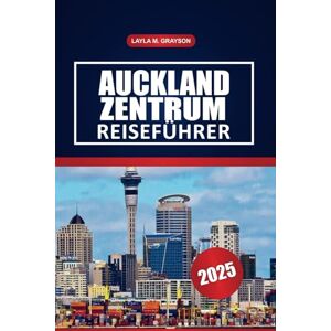 GRAYSON, LAYLA M. Auckland Zentrum Reiseführer 2025: Erkunden Sie die wichtigsten Viertel, Spaziergänge am Wasser, lokale Restaurants und praktische Reisetipps in Neuseelands größter Stadt GRAYSON, LAYLA M. Auckland Zentrum Reiseführer 2025: Erkunden Sie die wichtigsten Viertel, Spaziergänge am Wasser, lokale Restaurants und praktische Reisetipps in Neuseelands größter Stadt