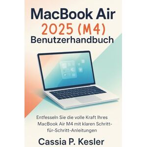 P. Kesler, Cassia MacBook Air 2025 (M4) Benutzerhandbuch: Entfesseln Sie die volle Kraft Ihres MacBook Air M4 Chips mit einfachen Schritt-für-Schritt-Anleitungen, ... Shortcuts und Expertenratgeber für Anfänger P. Kesler, Cassia MacBook Air 2025 (M4) Benutzerhandbuch: Entfesseln Sie die volle Kraft Ihres MacBook Air M4 Chips mit einfachen Schritt-für-Schritt-Anleitungen, ... Shortcuts und Expertenratgeber für Anfänger