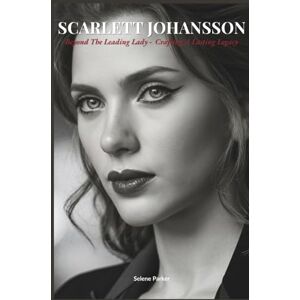 Parker, Selene Scarlett Johansson: Beyond the Leading Lady – Crafting a Lasting Legacy Parker, Selene Scarlett Johansson: Beyond the Leading Lady – Crafting a Lasting Legacy