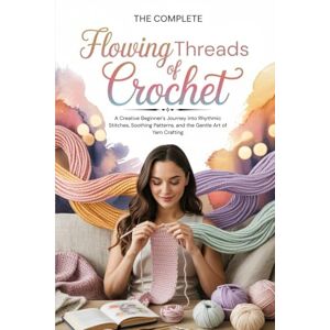 Rios, Russell The complete Flowing Threads of Crochet: A Creative Beginner’s Journey into Rhythmic Stitches, Soothing Patterns, and the Gentle Art of Yarn Crafting Rios, Russell The complete Flowing Threads of Crochet: A Creative Beginner’s Journey into Rhythmic Stitches, Soothing Patterns, and the Gentle Art of Yarn Crafting