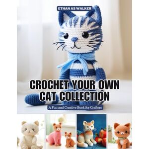 Walker, Ethan AS Crochet Your Own Cat Collection: A Fun and Creative Book for Crafters Walker, Ethan AS Crochet Your Own Cat Collection: A Fun and Creative Book for Crafters