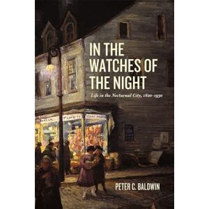 Baldwin, Peter C. In the Watches of the Night: Life in the Nocturnal City, 1820-1930 (Historical Studies of Urban America) Baldwin, Peter C. In the Watches of the Night: Life in the Nocturnal City, 1820-1930 (Historical Studies of Urban America)