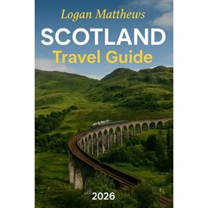 Matthews, Logan Scotland Travel Guide 2026: Your Essential Companion to the Land of Lochs & Legends: Discover When to Go, What to See, Highland Adventures, Local Cuisine and Hidden Gems Matthews, Logan Scotland Travel Guide 2026: Your Essential Companion to the Land of Lochs & Legends: Discover When to Go, What to See, Highland Adventures, Local Cuisine and Hidden Gems