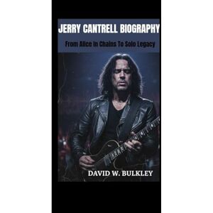 W. BULKLEY, DAVID JERRY CANTRELL BIOGRAPHY: From Alice In Chains To Solo Legacy W. BULKLEY, DAVID JERRY CANTRELL BIOGRAPHY: From Alice In Chains To Solo Legacy