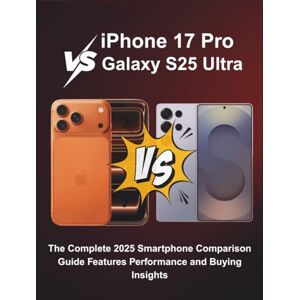 MORRIS, CLARA iPhone 17 Pro vs Galaxy S25 Ultra: The Complete 2025 Smartphone Comparison Guide Features Performance and Buying Insights (Tech Buyer’s Guide Series) MORRIS, CLARA iPhone 17 Pro vs Galaxy S25 Ultra: The Complete 2025 Smartphone Comparison Guide Features Performance and Buying Insights (Tech Buyer’s Guide Series)