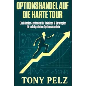 Pelz, Tony OPTIONSHANDEL AUF DIE HARTE TOUR: Ein Händler-Leitfaden für Taktiken & Strategien für erfolgreiches Optionshandeln (Option Trading the Hard Way) Pelz, Tony OPTIONSHANDEL AUF DIE HARTE TOUR: Ein Händler-Leitfaden für Taktiken & Strategien für erfolgreiches Optionshandeln (Option Trading the Hard Way)