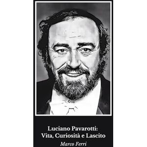 Ferri, Marco Luciano Pavarotti: Vita, Curiosità e Lascito: Un tributo alla leggenda della lirica mondiale Ferri, Marco Luciano Pavarotti: Vita, Curiosità e Lascito: Un tributo alla leggenda della lirica mondiale
