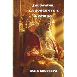 GOGOLEVA, ANNA Salomone: La Sorgente e l'Ombra: Un romanzo filosofico sul prezzo eterno della saggezza e il fardello del potere. Un profondo romanzo filosofico su Re Salomone. GOGOLEVA, ANNA Salomone: La Sorgente e l'Ombra: Un romanzo filosofico sul prezzo eterno della saggezza e il fardello del potere. Un profondo romanzo filosofico su Re Salomone.