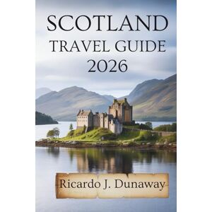 Dunaway, Ricardo J. Scotland travel guide 2026: Hidden Wonders and Local Tips in the Heart of the United Kingdom Dunaway, Ricardo J. Scotland travel guide 2026: Hidden Wonders and Local Tips in the Heart of the United Kingdom