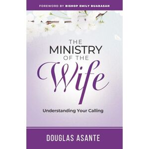 Asante, Douglas The Ministry of The Wife: Understanding Your Calling (The Marriage Ministry) Asante, Douglas The Ministry of The Wife: Understanding Your Calling (The Marriage Ministry)