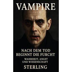 Sterling Vampire I Nach dem Tod beginnt die Furcht I Wahrheit, Angst und Wissenschaft: Der Vampir zwischen Aberglaube, wie Tote zu Monstern wurden Sterling Vampire I Nach dem Tod beginnt die Furcht I Wahrheit, Angst und Wissenschaft: Der Vampir zwischen Aberglaube, wie Tote zu Monstern wurden