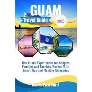 Eastward, Henry GUAM TRAVEL GUIDE 2025: New Island Experiences for Couples, Families and Tourists, Packed With Smart Tips and Flexible Itineraries Eastward, Henry GUAM TRAVEL GUIDE 2025: New Island Experiences for Couples, Families and Tourists, Packed With Smart Tips and Flexible Itineraries