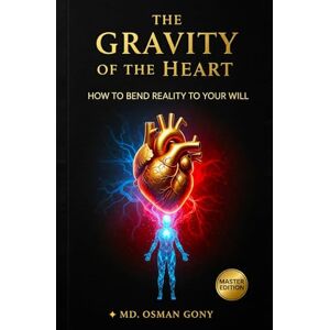Gony, Md. Osman The Gravity of the Heart: How to Bend Reality to Your Will (Master Edition) (The Alchemist's Paradox) Gony, Md. Osman The Gravity of the Heart: How to Bend Reality to Your Will (Master Edition) (The Alchemist's Paradox)