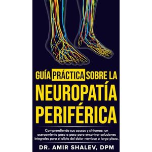Shalev, Dr. Amir LA GUÍA PRÁCTICA SOBRE LA NEUROPATÍA PERIFÉRICA: Comprendiendo sus Causas y Síntomas: un Acercamiento Paso a Paso para Encontrar Soluciones Integrales para el Alivio del Dolor Nervioso a Largo Plazo. Shalev, Dr. Amir LA GUÍA PRÁCTICA SOBRE LA NEUROPATÍA PERIFÉRICA: Comprendiendo sus Causas y Síntomas: un Acercamiento Paso a Paso para Encontrar Soluciones Integrales para el Alivio del Dolor Nervioso a Largo Plazo.