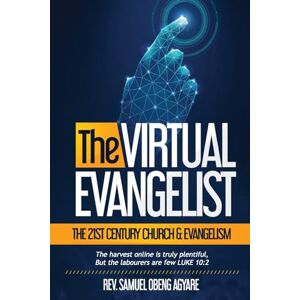 Agyare, Samuel Obeng The Virtual Evangelist: The 21st Century Church & Evangelism Agyare, Samuel Obeng The Virtual Evangelist: The 21st Century Church & Evangelism