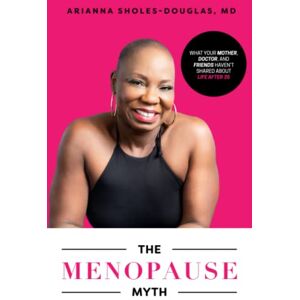 Sholes-Douglas MD, Dr. Arianna The Menopause Myth: What Your Mother, Doctor, And Friends Haven't Shared About Life After 35 Sholes-Douglas MD, Dr. Arianna The Menopause Myth: What Your Mother, Doctor, And Friends Haven't Shared About Life After 35