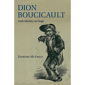 Mcfeely, Deirdre Dion Boucicault: Irish Identity on Stage Mcfeely, Deirdre Dion Boucicault: Irish Identity on Stage