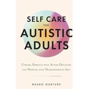 Nurture, Neuro Self Care for Autistic Adults: Unmask, Embrace Your Autism Diagnosis and Thrive as Your Neurodivergent Self (Embracing Neurodiversity Series) Nurture, Neuro Self Care for Autistic Adults: Unmask, Embrace Your Autism Diagnosis and Thrive as Your Neurodivergent Self (Embracing Neurodiversity Series)