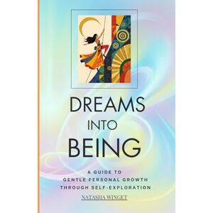 Winget, Natasha DREAMS INTO BEING: A GUIDE TO GENTLE PERSONAL GROWTH THROUGH SELF-EXPLORATION Winget, Natasha DREAMS INTO BEING: A GUIDE TO GENTLE PERSONAL GROWTH THROUGH SELF-EXPLORATION