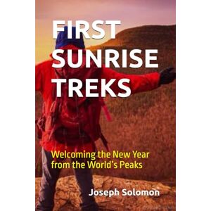 Solomon, Joseph FIRST SUNRISE TREKS: Welcoming the New Year from the World’s Peaks Solomon, Joseph FIRST SUNRISE TREKS: Welcoming the New Year from the World’s Peaks