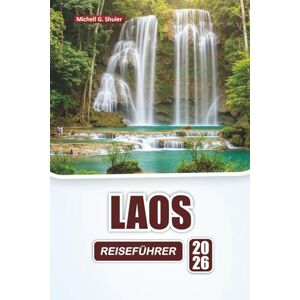 Shuler, Michell G. LAOS REISEFÜHRER 2026: Entdecken Sie Top-Attraktionen, versteckte Schätze, Bergpfade, lokale Küche und Reisetipps in Südostasien Shuler, Michell G. LAOS REISEFÜHRER 2026: Entdecken Sie Top-Attraktionen, versteckte Schätze, Bergpfade, lokale Küche und Reisetipps in Südostasien