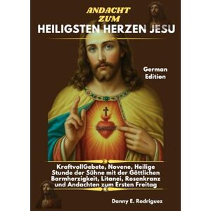 Rodriguez ANDACHT ZUM HEILIGSTEN HERZEN JESU: KraftvollGebete, Novene, Heilige Stunde der Sühne mit der Göttlichen Barmherzigkeit, Litanei, Rosenkranz und Andachten zum Ersten Freitag Rodriguez ANDACHT ZUM HEILIGSTEN HERZEN JESU: KraftvollGebete, Novene, Heilige Stunde der Sühne mit der Göttlichen Barmherzigkeit, Litanei, Rosenkranz und Andachten zum Ersten Freitag