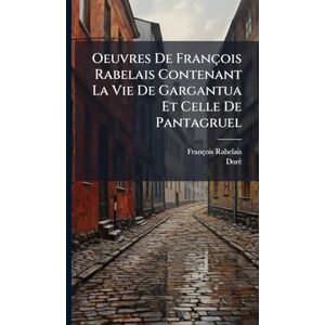 Rabelais, François Oeuvres De François Rabelais Contenant La Vie De Gargantua Et Celle De Pantagruel Rabelais, François Oeuvres De François Rabelais Contenant La Vie De Gargantua Et Celle De Pantagruel