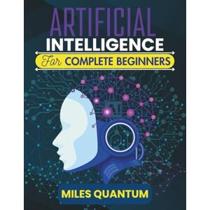 Quantum, Miles Artificial Intelligence For Complete Beginners: Your First Step Into the World of Data, Machines, and Smart Systems (The Applied AI Series) Quantum, Miles Artificial Intelligence For Complete Beginners: Your First Step Into the World of Data, Machines, and Smart Systems (The Applied AI Series)