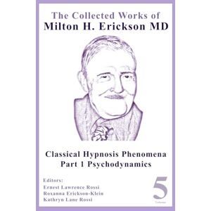 The Collected Works of Milton H. Erickson, MD: Volume 5: Classical Hypnosis Phenomena, Part 1 Psychodynamics The Collected Works of Milton H. Erickson, MD: Volume 5: Classical Hypnosis Phenomena, Part 1 Psychodynamics