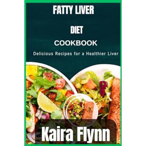 Flynn, Kaira Fatty Liver Diet Cookbook: Delicious Recipes for a Healthier Liver Flynn, Kaira Fatty Liver Diet Cookbook: Delicious Recipes for a Healthier Liver