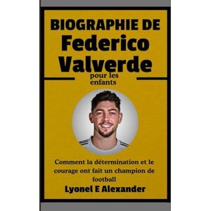 Alexander, Lyonel E. Biographie de Federico Valverde pour les enfants: Comment la détermination et le courage ont fait un champion de football Alexander, Lyonel E. Biographie de Federico Valverde pour les enfants: Comment la détermination et le courage ont fait un champion de football