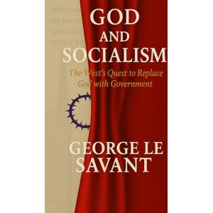 Le Savant, George God and Socialism: The West’s Quest to Replace God with Government Le Savant, George God and Socialism: The West’s Quest to Replace God with Government