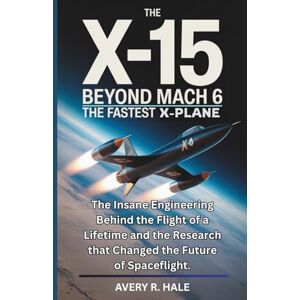 Avery The X-15 Beyond Mach 6 : The Fastest X-Plane: The Insane Engineering Behind the Flight of a Lifetime and the Research that Changed the Future of ... ... of the World’s Legendary Aircraft.) Avery The X-15 Beyond Mach 6 : The Fastest X-Plane: The Insane Engineering Behind the Flight of a Lifetime and the Research that Changed the Future of ... ... of the World’s Legendary Aircraft.)