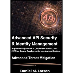 M. Larson, Daniel Advanced API Security and Identity Management: Implementing OAuth 2.1, OpenID Connect, and JWT for Secure Service-to-Service Authentication. M. Larson, Daniel Advanced API Security and Identity Management: Implementing OAuth 2.1, OpenID Connect, and JWT for Secure Service-to-Service Authentication.